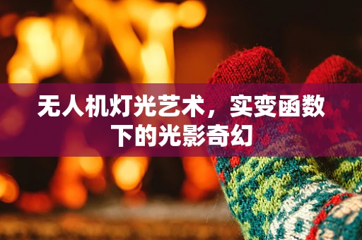 无人机灯光艺术，实变函数下的光影奇幻