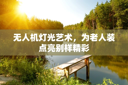 无人机灯光艺术，为老人装点亮别样精彩