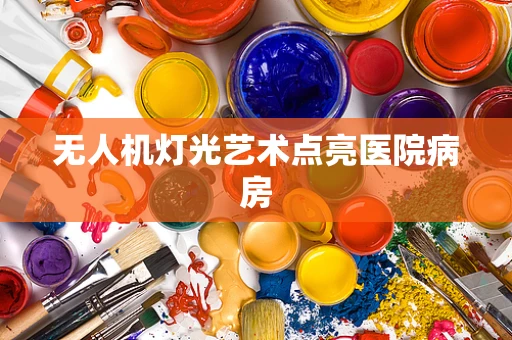 无人机灯光艺术点亮医院病房