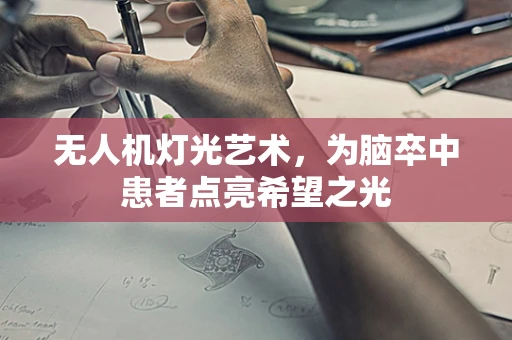无人机灯光艺术，为脑卒中患者点亮希望之光