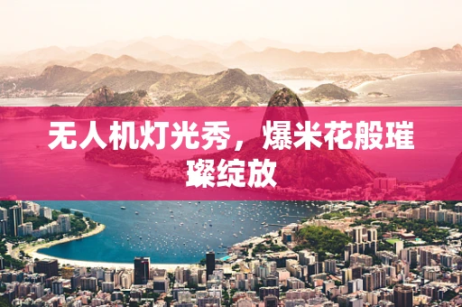 无人机灯光秀，爆米花般璀璨绽放