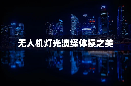 无人机灯光演绎体操之美