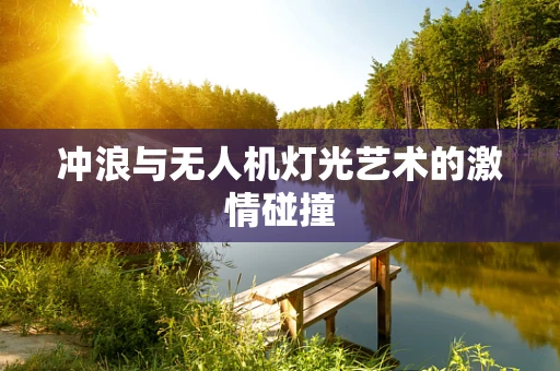冲浪与无人机灯光艺术的激情碰撞