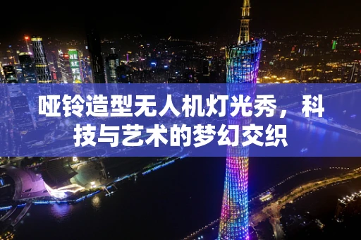 哑铃造型无人机灯光秀，科技与艺术的梦幻交织