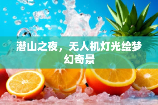 潜山之夜，无人机灯光绘梦幻奇景