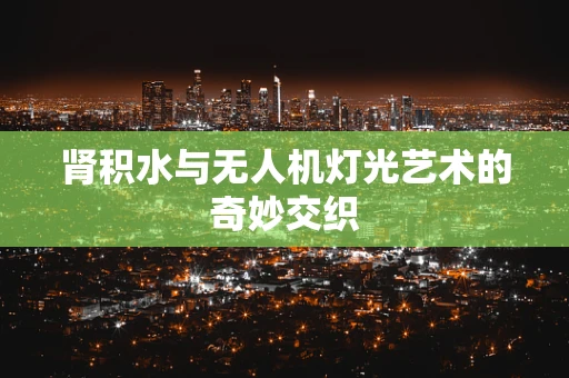 肾积水与无人机灯光艺术的奇妙交织