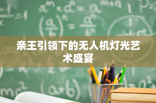亲王引领下的无人机灯光艺术盛宴