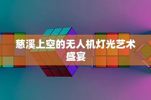 慈溪上空的无人机灯光艺术盛宴