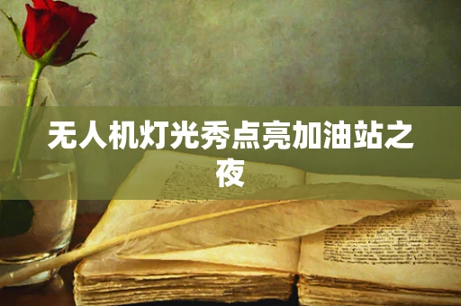 无人机灯光秀点亮加油站之夜