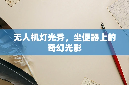 无人机灯光秀，坐便器上的奇幻光影