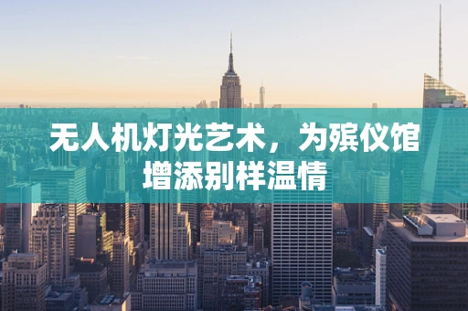 无人机灯光艺术，为殡仪馆增添别样温情