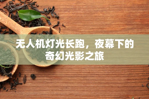 无人机灯光长跑，夜幕下的奇幻光影之旅