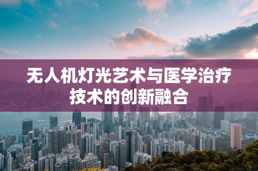 无人机灯光艺术与医学治疗技术的创新融合