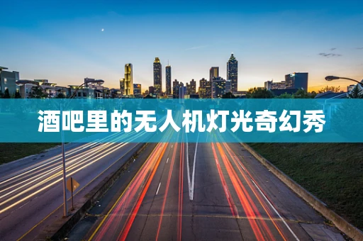 酒吧里的无人机灯光奇幻秀