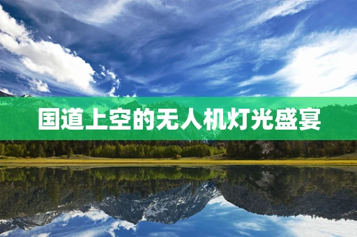 国道上空的无人机灯光盛宴