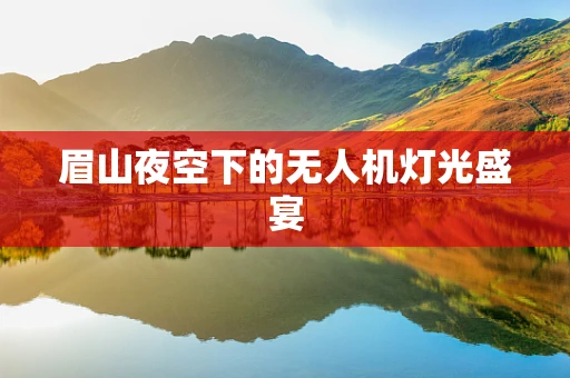 眉山夜空下的无人机灯光盛宴