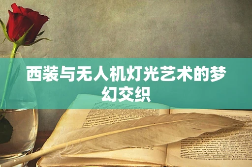 西装与无人机灯光艺术的梦幻交织