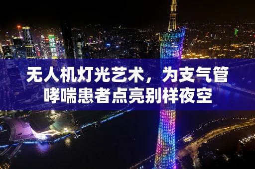 无人机灯光艺术，为支气管哮喘患者点亮别样夜空