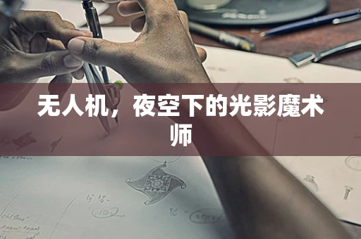 无人机，夜空下的光影魔术师