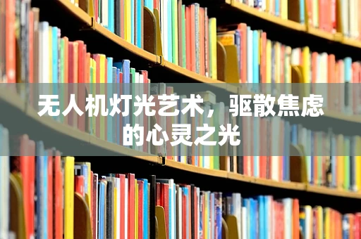无人机灯光艺术，驱散焦虑的心灵之光