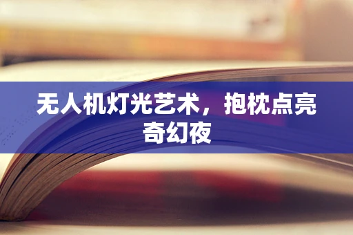 无人机灯光艺术，抱枕点亮奇幻夜