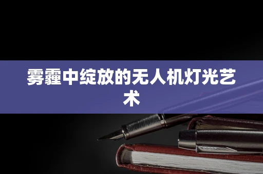 雾霾中绽放的无人机灯光艺术