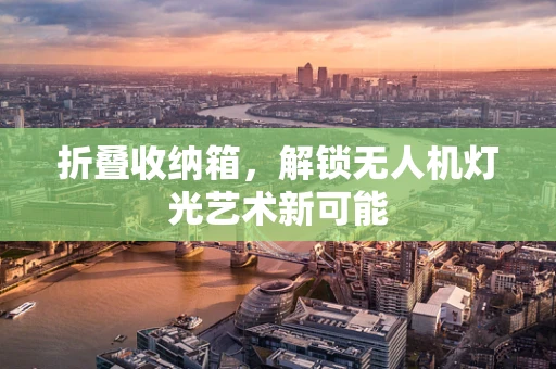 折叠收纳箱，解锁无人机灯光艺术新可能