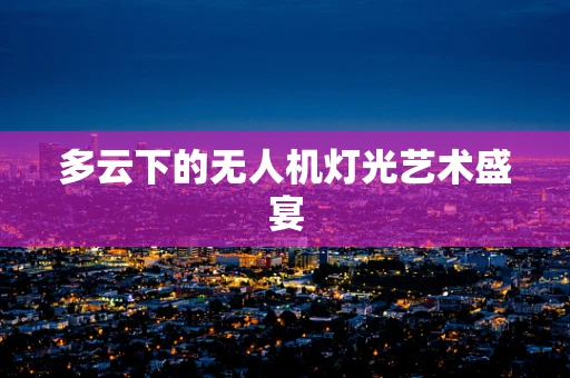 多云下的无人机灯光艺术盛宴