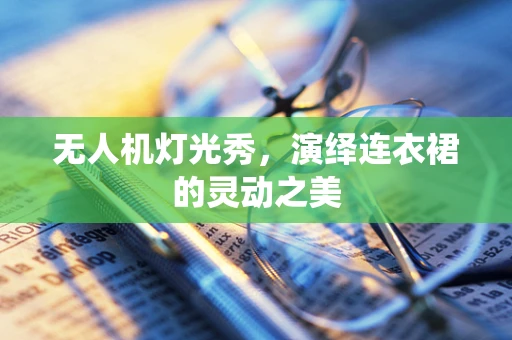 无人机灯光秀，演绎连衣裙的灵动之美