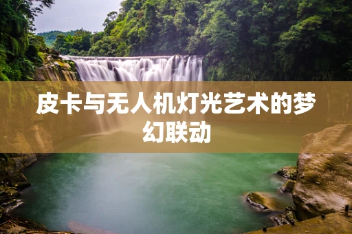 皮卡与无人机灯光艺术的梦幻联动