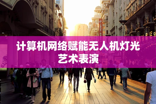 计算机网络赋能无人机灯光艺术表演