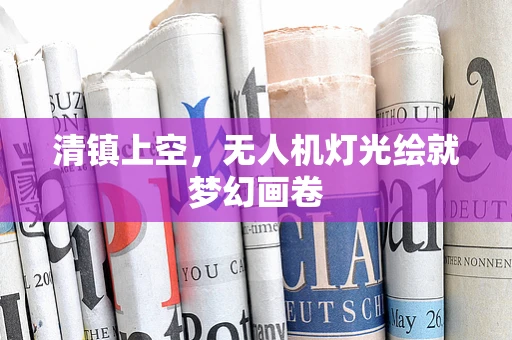 清镇上空，无人机灯光绘就梦幻画卷
