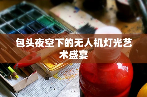 包头夜空下的无人机灯光艺术盛宴