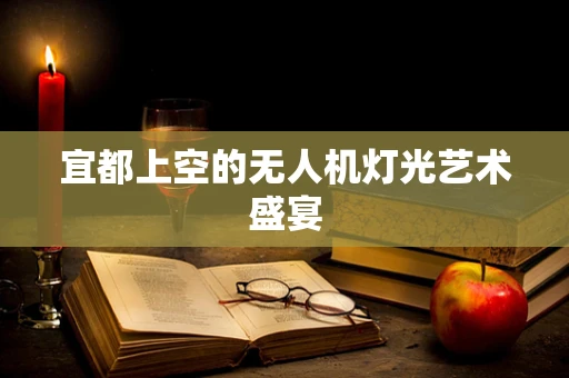 宜都上空的无人机灯光艺术盛宴