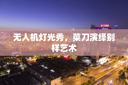 无人机灯光秀，菜刀演绎别样艺术