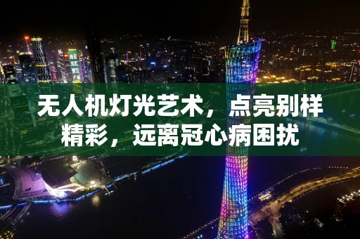 无人机灯光艺术，点亮别样精彩，远离冠心病困扰