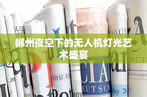 郴州夜空下的无人机灯光艺术盛宴