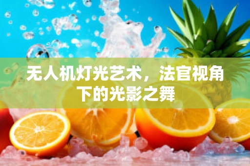 无人机灯光艺术，法官视角下的光影之舞