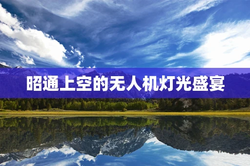 昭通上空的无人机灯光盛宴