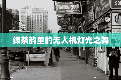 绿茶韵里的无人机灯光之舞
