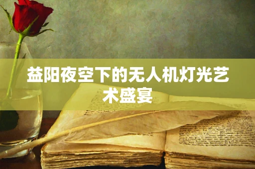 益阳夜空下的无人机灯光艺术盛宴