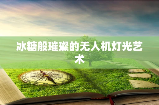 冰糖般璀璨的无人机灯光艺术