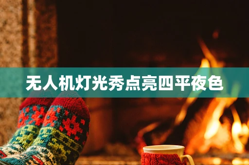 无人机灯光秀点亮四平夜色