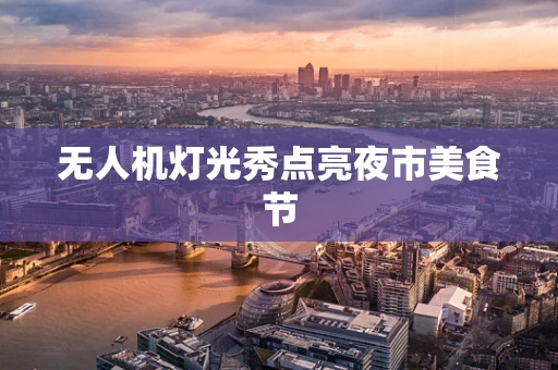 无人机灯光秀点亮夜市美食节