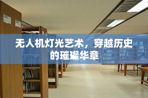 无人机灯光艺术，穿越历史的璀璨华章