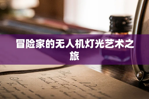 冒险家的无人机灯光艺术之旅