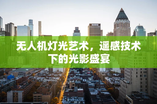 无人机灯光艺术，遥感技术下的光影盛宴