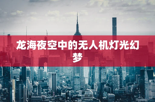 龙海夜空中的无人机灯光幻梦