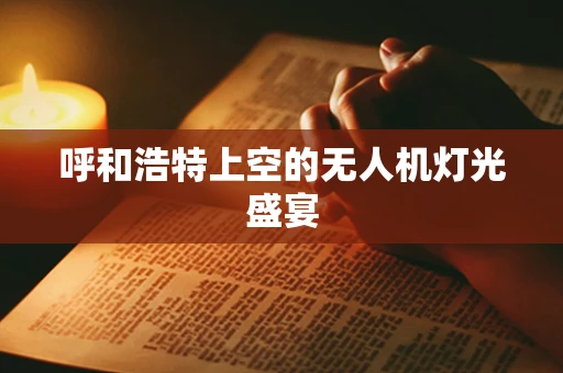呼和浩特上空的无人机灯光盛宴