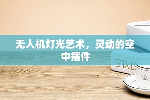 无人机灯光艺术，灵动的空中摆件